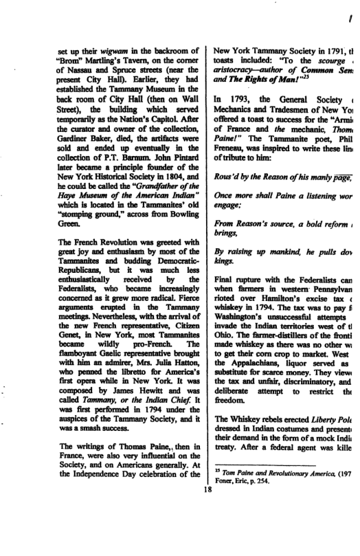 New York Tammany Society in 1791, 1 toasts _included: “To the  scourge . aristocracy—autbor of Common Sem and The Rights of Man!™*  In 1793, the General Society « Mechanics and Tradesmen of New Yo offeed 8 tonst 10 uccess for the “Armi of France and the mechanic, Thom: Painel” The Tammanie pow, Pl  Freneay, was inspired to write these lin. of ribute to him:  Rous’d by the Reason of his manly page;  Once more shall Paine a listening wor engage:  From Reason’s source, a bold reform 1 brings,  By raising up mankind, he puls dov dings.  Final rupture with the Federalists can  ‘made whiskey as there was no other wi 10 get their com crop to market, West the Appalachians, liquor served as substitute for scarce money. They view: the tax and unfai, discriminatory, and deliberate  attempt 1o restrict the freedom.  ‘The Whiskey rebels erected Liberty Polt dressed in Indian costumes and present their demand i the form of a mock Indis treaty. Afer a federal agent was kille   Tom Paine and Revoltiorcey America, (197 Foner, Eic, p. 254, 